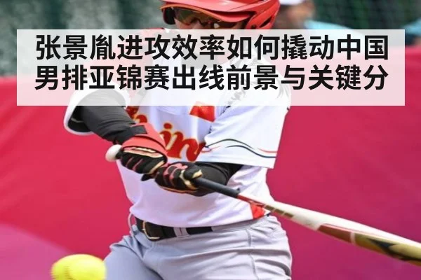 张景胤进攻效率如何撬动中国男排亚锦赛出线前景与关键分 - Kaiyun APP